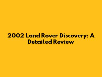 2002 Land Rover Discovery: A Detailed Review