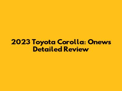 2023 Toyota Corolla: Onew's Detailed Review