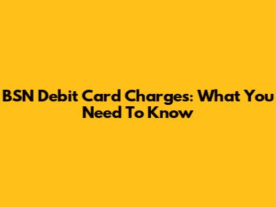 BSN Debit Card Charges: What You Need To Know