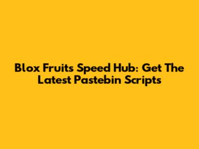 Blox Fruits Speed Hub: Get The Latest Pastebin Scripts