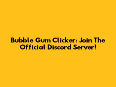 Bubble Gum Clicker: Join The Official Discord Server!