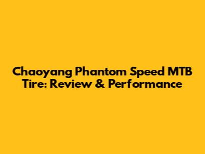 Chaoyang Phantom Speed MTB Tire: Review & Performance