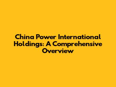China Power International Holdings: A Comprehensive Overview