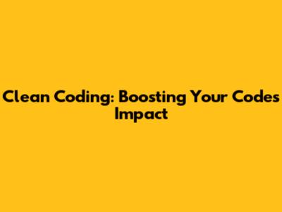 Clean Coding: Boosting Your Code's Impact