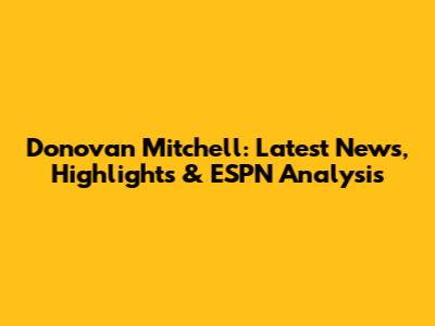 Donovan Mitchell: Latest News, Highlights & ESPN Analysis