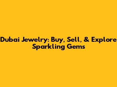 Dubai Jewelry: Buy, Sell, & Explore Sparkling Gems