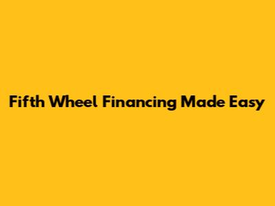 Fifth Wheel Financing Made Easy
