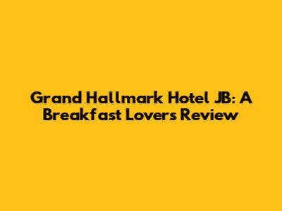 Grand Hallmark Hotel JB: A Breakfast Lover's Review