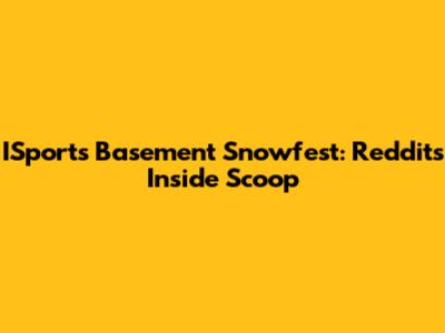 ISports Basement Snowfest: Reddit's Inside Scoop