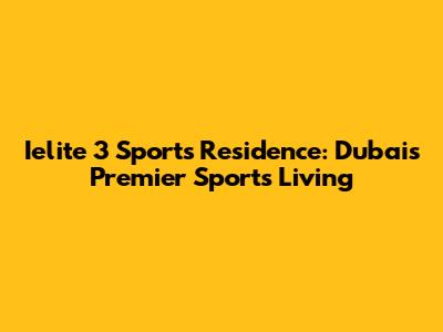 Ielite 3 Sports Residence: Dubai's Premier Sports Living