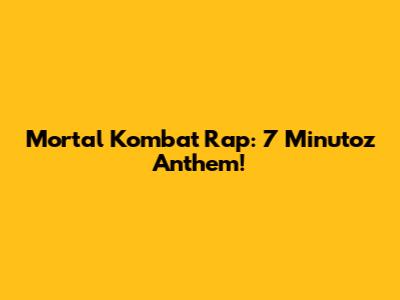 Mortal Kombat Rap: 7 Minutoz Anthem!