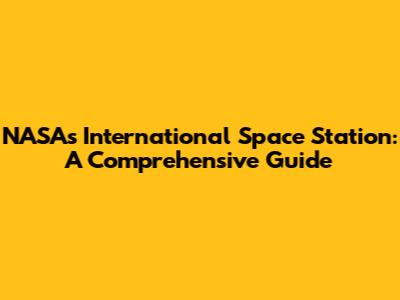 NASA's International Space Station: A Comprehensive Guide