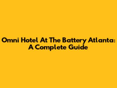Omni Hotel At The Battery Atlanta: A Complete Guide