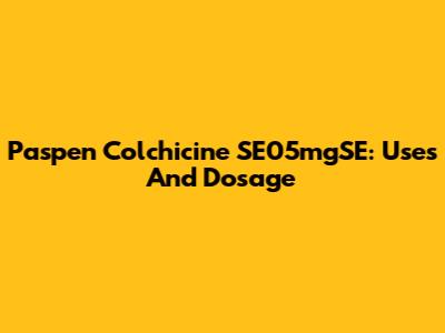 Paspen Colchicine SE05mgSE: Uses And Dosage