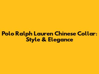 Polo Ralph Lauren Chinese Collar: Style & Elegance