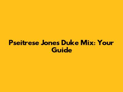 Pseitrese Jones Duke Mix: Your Guide