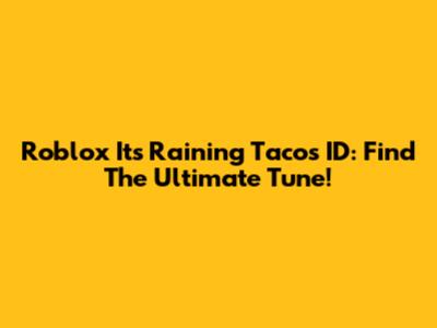 Roblox 'It's Raining Tacos' ID: Find The Ultimate Tune!