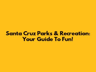 Santa Cruz Parks & Recreation: Your Guide To Fun!