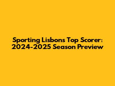 Sporting Lisbon's Top Scorer: 2024-2025 Season Preview