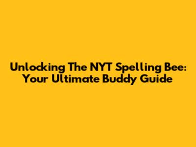 Unlocking The NYT Spelling Bee: Your Ultimate Buddy Guide