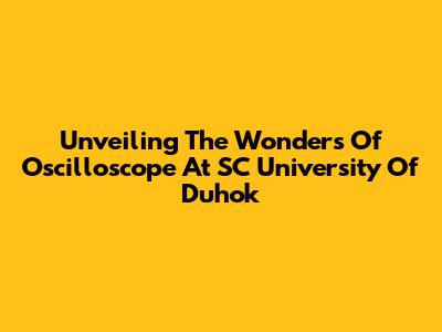 Unveiling The Wonders Of Oscilloscope At SC University Of Duhok